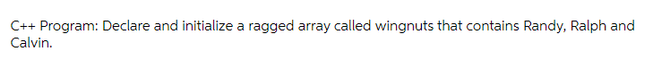 C++ Program: Declare and initialize a ragged array called wingnuts that contains Randy, Ralph and
Calvin.
