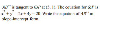 AB“ is tangent to OP at (5, 1). The equation for OP is
x* + y - 2x + 4y = 20. Write the equation of AB““ in
slope-intercept form.
