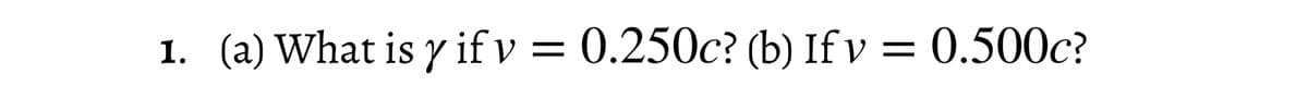 1. (a) What is y if v = 0.250c? (b) If v = 0.500c?