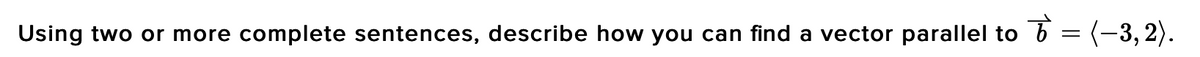 3 = (-3,2).
Using two or more complete sentences, describe how you can find a vector parallel to
