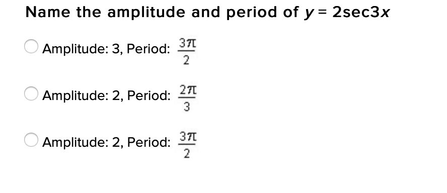 Name the amplitude and period of y = 2sec3x
371
Amplitude: 3, Period:
2
271
Amplitude: 2, Period:
3
371
Amplitude: 2, Period:
2
