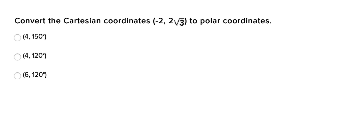 Convert the Cartesian coordinates (-2, 2/3) to polar coordinates.
O (4, 150°)
O (4, 120°)
(6, 120°)
