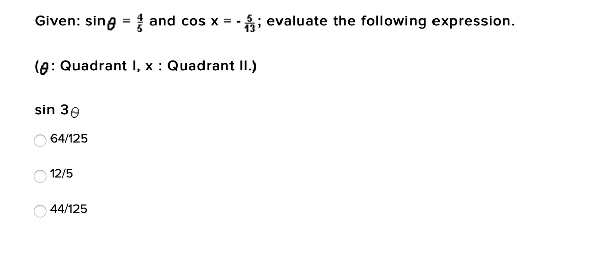 Given: sing = ! and cos x = -
; evaluate the following expression.
(A: Quadrant I, x : Quadrant II.)
sin 30
64/125
12/5
44/125
