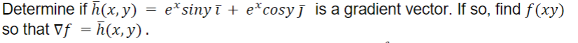 Determine if (x,y) e* sinyī + e*cosy is a gradient vector. If so, find f(xy)
so that Vf=h(x, y).
=