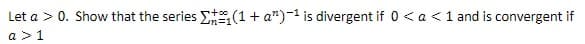 Let a > 0. Show that the series E(1+ a")-1 is divergent if 0 < a <1 and is convergent if
a >1
