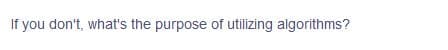 If you don't, what's the purpose of utilizing algorithms?