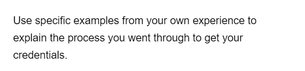 Use specific examples from your own experience to
explain the process you went through to get your
credentials.