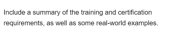 Include a summary of the training and certification
requirements, as well as some real-world examples.