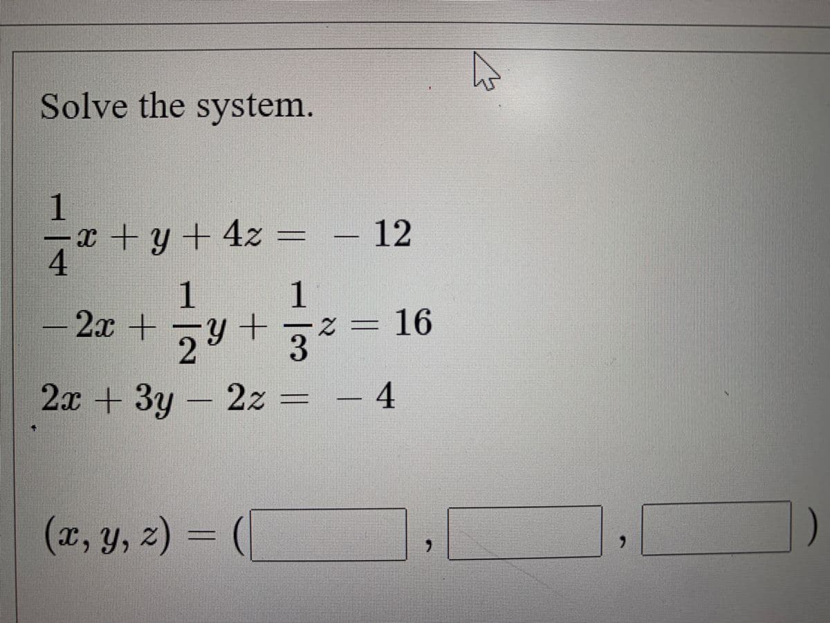 Solve the system.
1
x + y + 4z = – 12
1
2x+
2y+3
16
2x+3y - 2z = – 4
(x, y, z) = (|
х, у,
