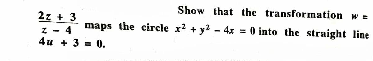 Show that the transformation w =
maps the circle x² + y² − 4x = 0 into the straight line
2z + 3
4
Z
4u + 3 = 0.
-