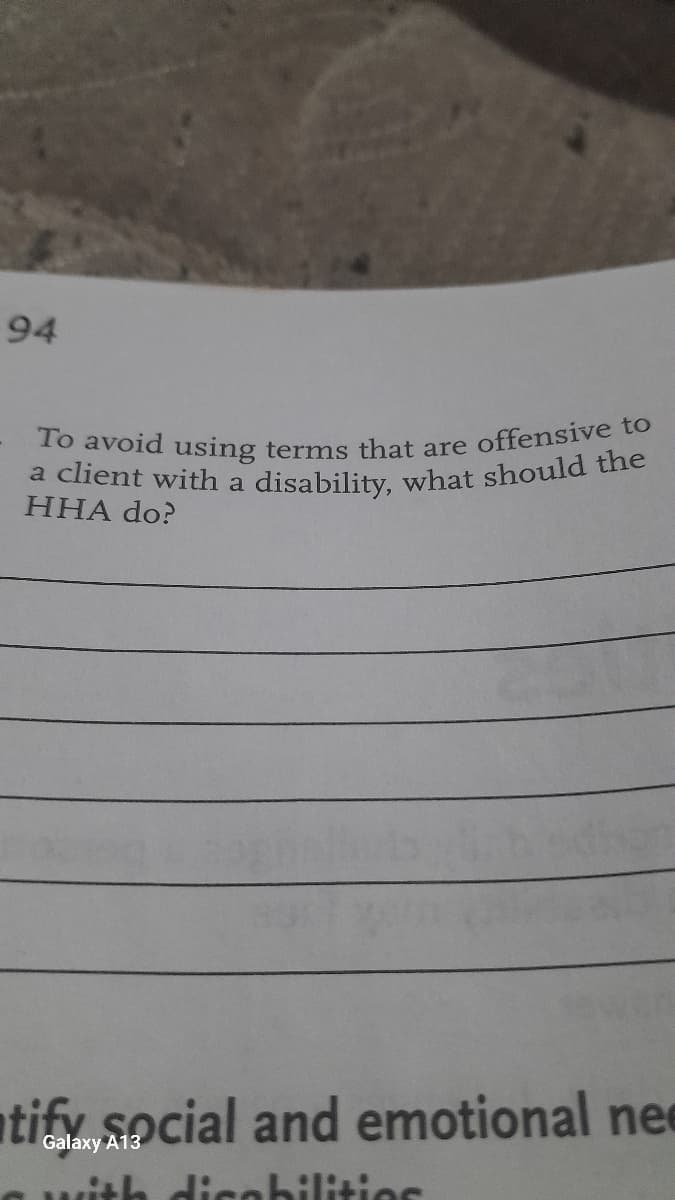 94
To avoid using terms that are offensive to
a client with a disability, what should the
HHA do?
tify social and emotional ne
th disabilities