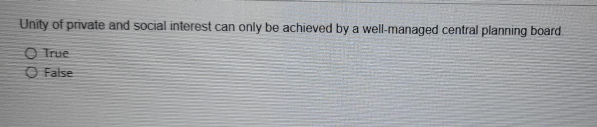 Unity of private and social interest can only be achieved by a well-managed central planning board.
O True
O False
