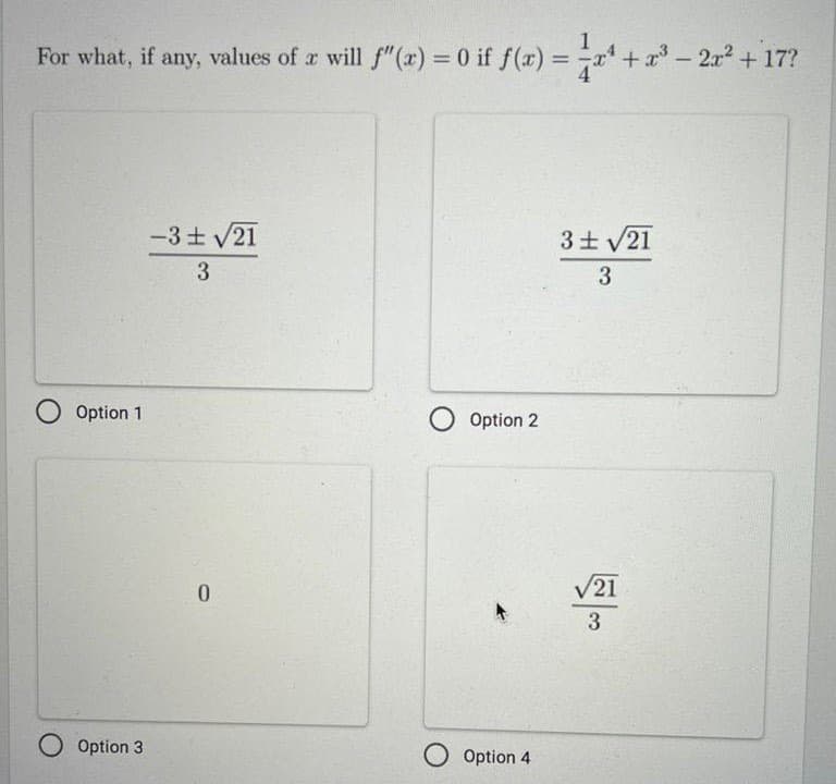 1
For what, if any, values of a will f"(x) = 0 if f(x) = + x - 2x2 +17?
%3D
-3 V21
3土V21
3
3
O Option 1
O Option 2
V21
3
O Option 3
O Option 4
