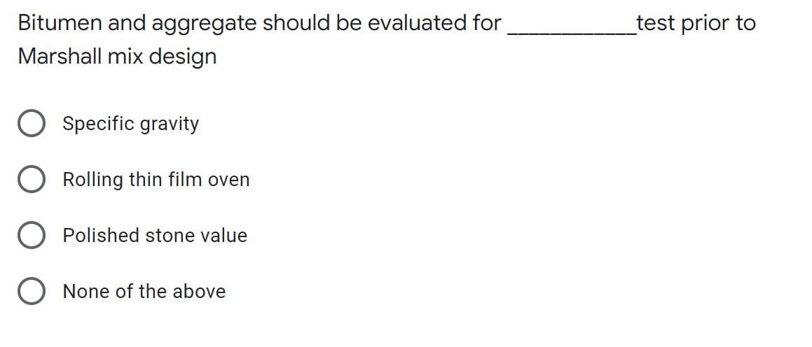 Bitumen and aggregate should be evaluated for
_test prior to
Marshall mix design
Specific gravity
Rolling thin film oven
Polished stone value
None of the above
