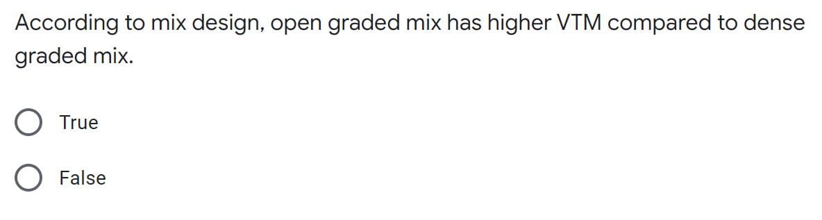 According to mix design, open graded mix has higher VTM compared to dense
graded mix.
True
False
