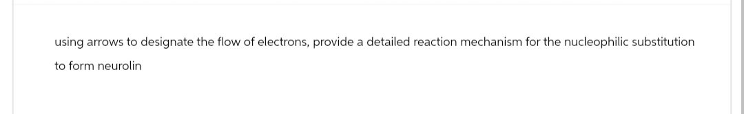 using arrows to designate the flow of electrons, provide a detailed reaction mechanism for the nucleophilic substitution
to form neurolin