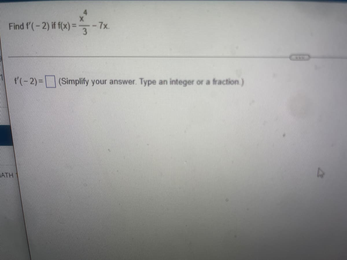 -7%
Find f'(-2) if f(x) = 3
f'(-2)=(Simplify your answer. Type an integer or a fraction.)
ATH
D