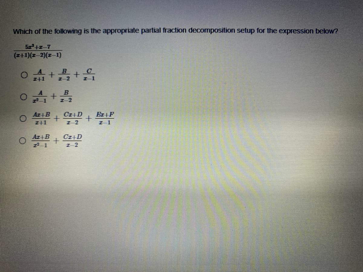 Which of the following is the appropriate partial fraction decomposition setup for the expression below?
Sa+-7
(z+1)(1-2)(I-1)
B
I+1
I-2
B
12-1
I-2
Az+B
Cz+D
Er+F
I+1
I-2
I-1
Ar B
Cz+D
12 1
