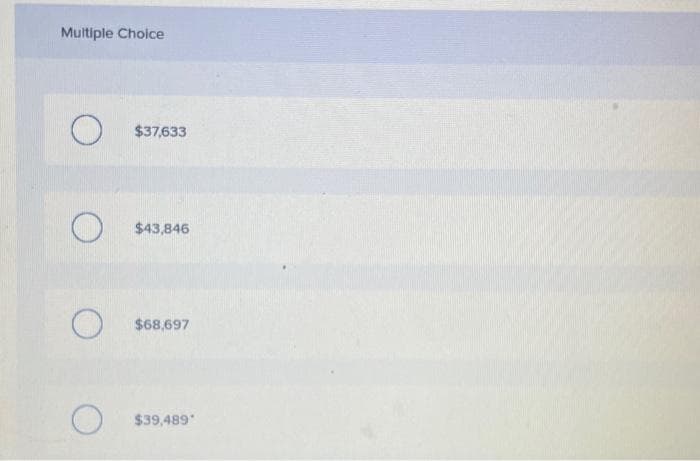 Multiple Choice
O
O
O
O
$37,633
$43,846
$68,697
$39,489*