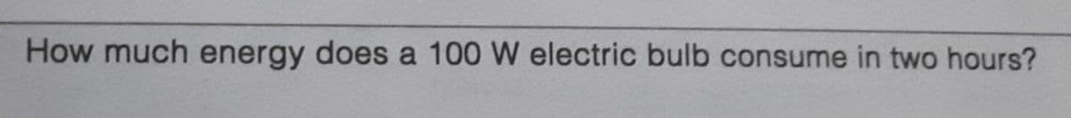 How much energy does a 100 W electric bulb consume in two hours?
