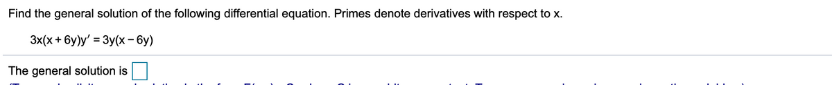 Find the general solution of the following differential equation. Primes denote derivatives with respect to x.
3x(x + 6y)y' = 3y(x- 6y)
The general solution is
