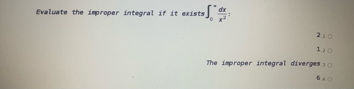 dx
Evaluate the improper integral if it exists
2.1 O
1.2 0
The improper integral diverges 3 O
6.4 O
