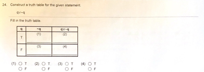 24. Construct a truth table for the given statement.
qv-q
Fill in the truth table.
qv-q
(1)
(2)
(3)
(4)
F
(2) O T
O F
(1) O T
(3) O T
(4) O T
O F
F
O F
