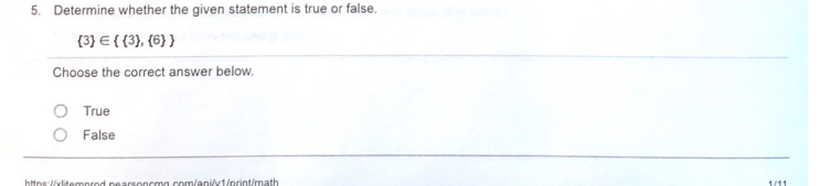 5. Determine whether the given statement is true or false.
(3} E{{3}, (6}}
Choose the correct answer below.
O True
O False
https://ylitemprod pearsoncmg com/aniv1/print/math
1/11
