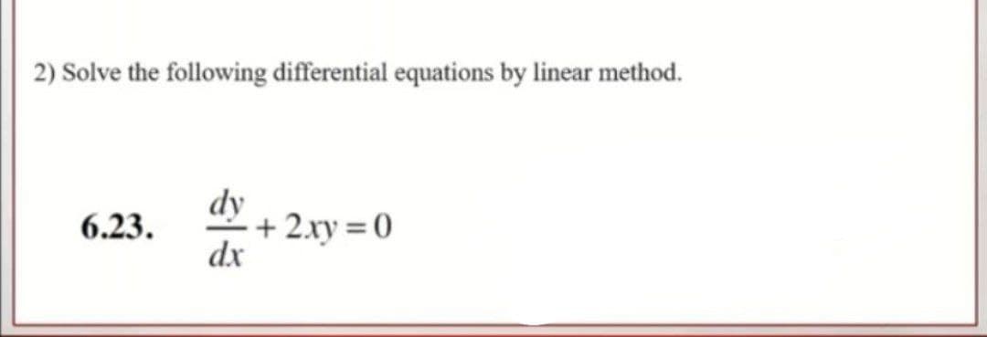 2) Solve the following differential equations by linear method.
dy
+ 2.xy = 0
dx
6.23.
