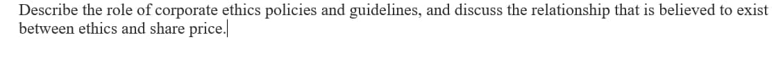 Describe the role of corporate ethics policies and guidelines, and discuss the relationship that is believed to exist
between ethics and share price.
