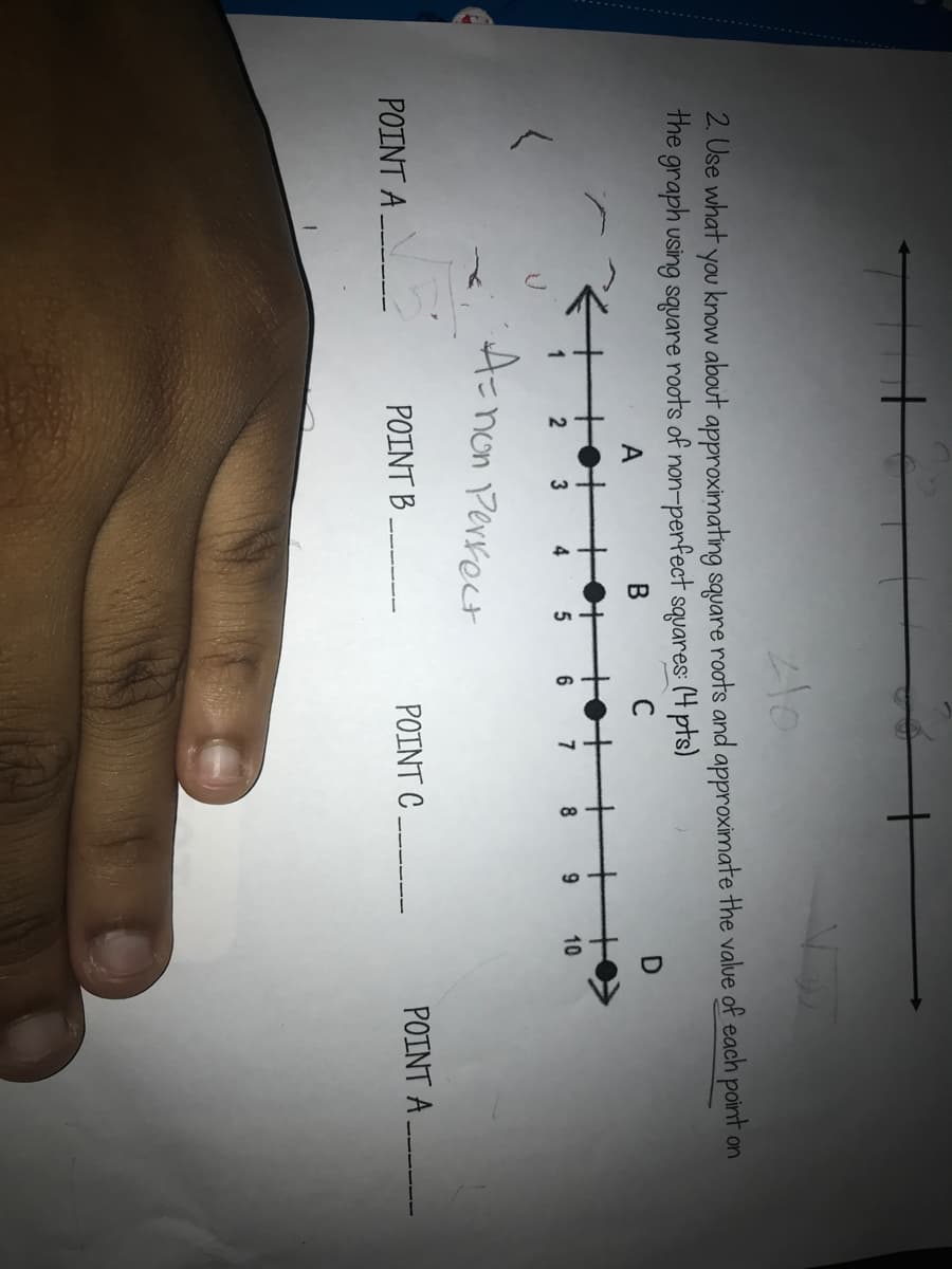 2. Use what you know about approximating square roots and approximate the value of each point on
the graph using square roots of non-perfect squares (4 pts)
A
C
+
+
+
1
3
7
10
A-non Perrect
POINT A
POINT B
POINT C
POINT A
