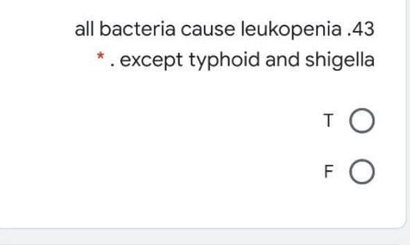 all bacteria cause leukopenia .43
* . except typhoid and shigella
