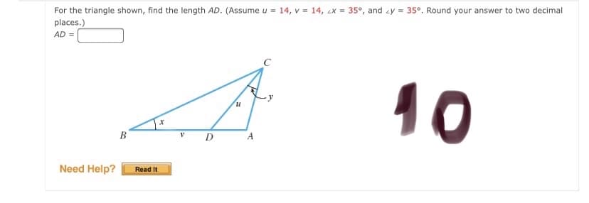 For the triangle shown, find the length AD. (Assume u = 14, v = 14, ex = 35°, and zy = 35°. Round your answer to two decimal
places.)
AD =
10
B
D
Need Help?
Read It
