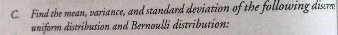 C. Find the mean, variance, and standard deviation of the following discret
uniform distribution and Bernoulli distribution:
