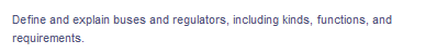 Define and explain buses and regulators, including kinds, functions, and
requirements.
