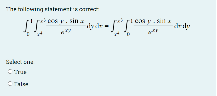 The following statement is correct:
cos y . sin x
•1 cos y . sin x
- dx dy.
x3
dydx = [* '
ery
exy
Select one:
O True
O False
