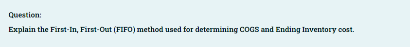 Question:
Explain the First-In, First-Out (FIFO) method used for determining COGS and Ending Inventory cost.
