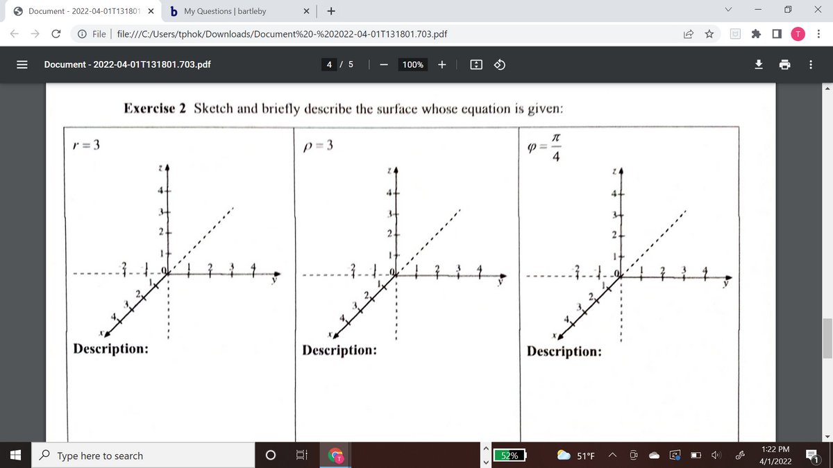 S Document - 2022-04-01T131801. X
b My Questions | bartleby
x +
->
O File | file:///C:/Users/tphok/Downloads/Document%20-%202022-04-01T131801.703.pdf
Document - 2022-04-01T131801.703.pdf
4 / 5
100%
+
Exercise 2 Sketch and briefly describe the surface whose equation is given:
r = 3
P = 3
4
24
34
2.
Description:
Description:
Description:
1:22 PM
2 Type here to search
52%
51°F
4/1/2022
..
(8)
< >
II
