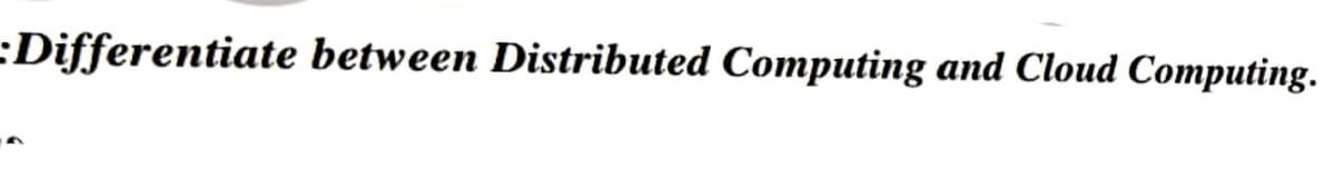 Differentiate between Distributed Computing and Cloud Computing.