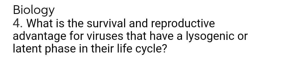 Biology
4. What is the survival and reproductive
advantage for viruses that have a lysogenic or
latent phase in their life cycle?
