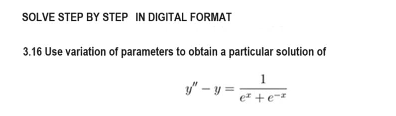 SOLVE STEP BY STEP IN DIGITAL FORMAT
3.16 Use variation of parameters to obtain a particular solution of
1
ex + e-*
y" - y =