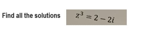 Find all the solutions
z³ = 2-2i