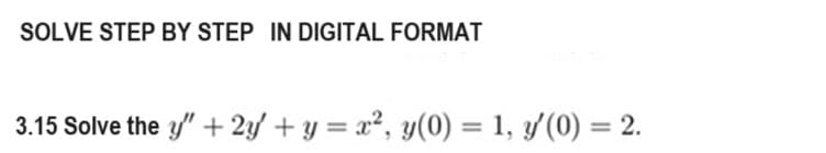 SOLVE STEP BY STEP IN DIGITAL FORMAT
3.15 Solve the y" + 2y + y = x², y(0) = 1, y'(0) = 2.