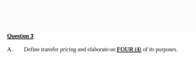 Question 3
A.
Define transfer pricing and elaborate on FOUR (4) of its purposes.