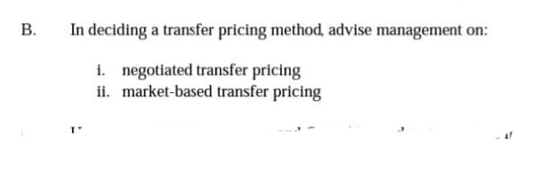 B.
In deciding a transfer pricing method, advise management on:
i. negotiated transfer pricing
ii. market-based transfer pricing
AT