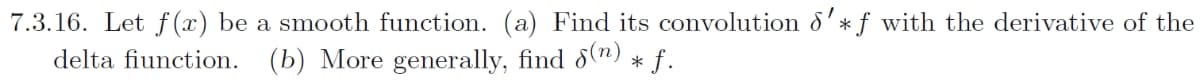 7.3.16. Let f(x) be a smooth function. (a) Find its convolution d'* f with the derivative of the
delta fiunction.
(b) More generally, find 8(n) * f.
