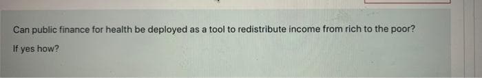 Can public finance for health be deployed as a tool to redistribute income from rich to the poor?
If yes how?

