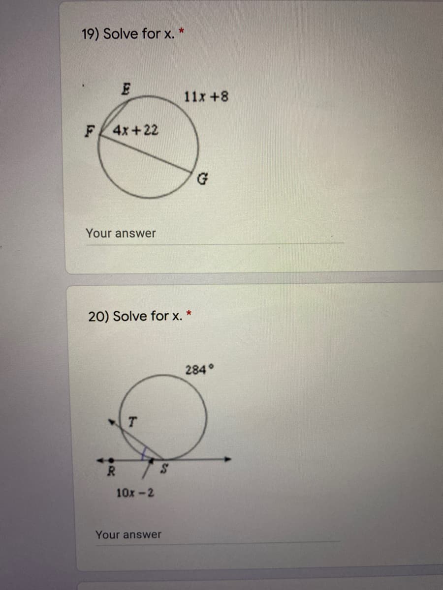 19) Solve for x. *
11x +8
F 4x+22
G
Your answer
20) Solve for x. *
284°
10x-2
Your answer
