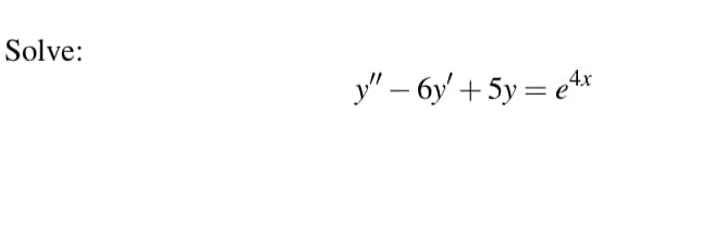 Solve:
y" – 6y' + 5y = e4*
