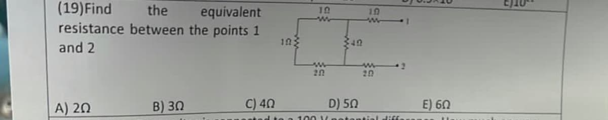 (19) Find
the equivalent
resistance between the points 1
and 2
A) 20
B) 30
C) 40
103
19
202
340
19
20
2
D) 50
100 potential diffe
E) 60